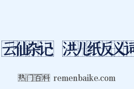 云仙杂记·洪儿纸反义词是什么意思的图片